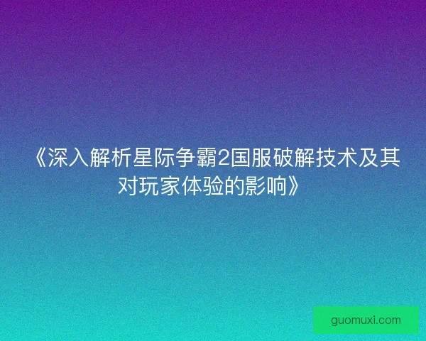 《深入解析星际争霸2国服破解技术及其对玩家体验的影响》