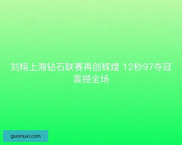 刘翔上海钻石联赛再创辉煌 12秒97夺冠震撼全场