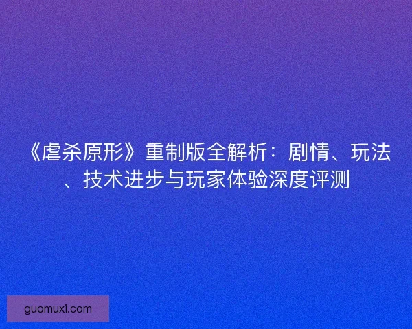 《虐杀原形》重制版全解析：剧情、玩法、技术进步与玩家体验深度评测