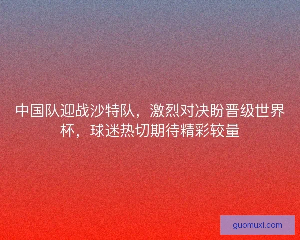 中国队迎战沙特队，激烈对决盼晋级世界杯，球迷热切期待精彩较量
