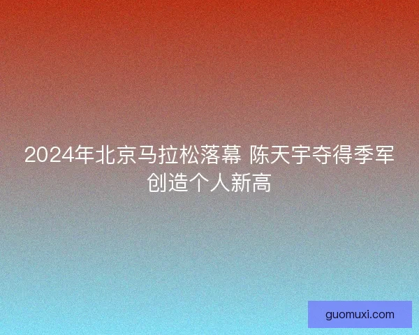 2024年北京马拉松落幕 陈天宇夺得季军创造个人新高