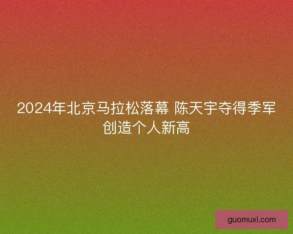 2024年北京马拉松落幕 陈天宇夺得季军创造个人新高